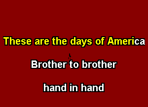 These are the days of America

Brother to brother

hand in hand