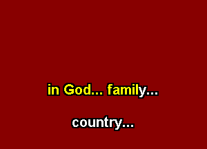 in God... family...

country...