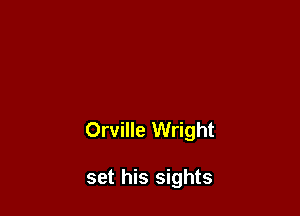 Orville Wright

set his sights