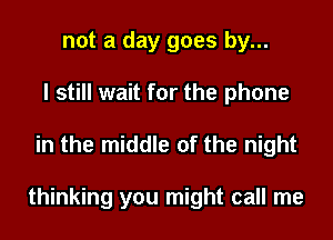 not a day goes by...
I still wait for the phone

in the middle of the night

thinking you might call me