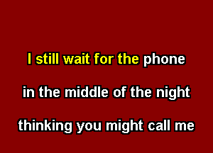 I still wait for the phone

in the middle of the night

thinking you might call me