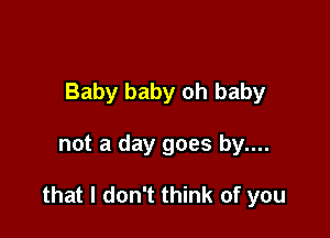 Baby baby oh baby

not a day goes by....

that I don't think of you