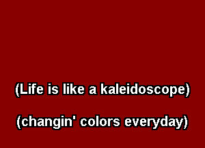 (Life is like a kaleidoscope)

(changin' colors everyday)