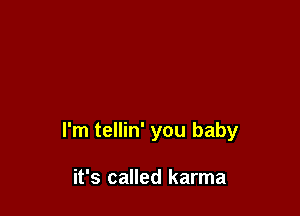 I'm tellin' you baby

it's called karma