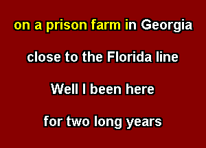 on a prison farm in Georgia
close to the Florida line

Well I been here

for two long years