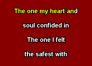 The one my heart and

soulcon dedin
The one I felt

the safest with