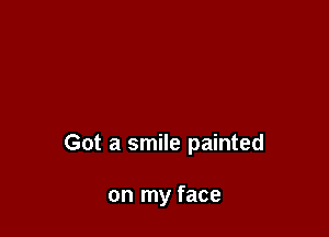 Got a smile painted

on my face