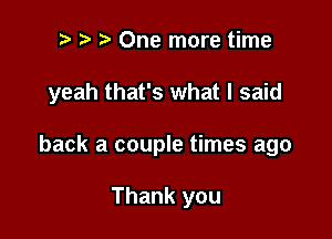 r! r) One more time

yeah that's what I said

back a couple times ago

Thank you