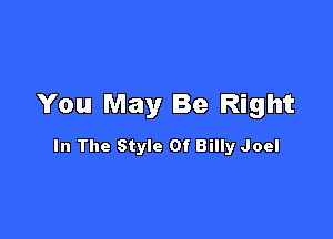 You May Be Right

In The Style Of Billy Joel