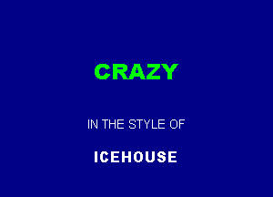 CRAZY

IN THE STYLE OF

ICEHOUSE
