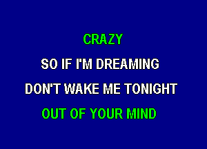 CRAZY
SO IF I'M DREAMING

DON'T WAKE ME TONIGHT
OUT OF YOUR MIND