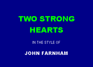TWO STRONG
HEARTS

IN THE STYLE OF

JOHN FARNHAM
