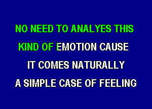 NO NEED TO ANALYES THIS
KIND OF EMOTION CAUSE
IT COMES NATURALLY
A SIMPLE CASE OF FEELING