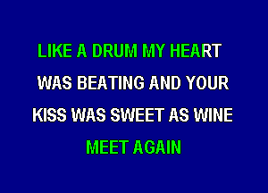 LIKE A DRUM MY HEART

WAS BEATING AND YOUR

KISS WAS SWEET AS WINE
MEET AGAIN