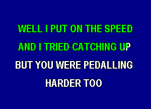 WELL I PUT ON THE SPEED

AND I TRIED CATCHING UP

BUT YOU WERE PEDALLING
HARDER T00