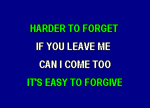 HARDER T0 FORGET
IF YOU LEAVE ME

CAN I COME T00
IT'S EASY TO FORGIVE
