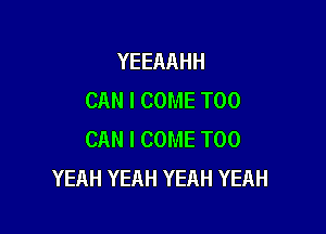 YEEAAHH
CAN I COME T00

CAN I COME T00
YEAH YEAH YEAH YEAH