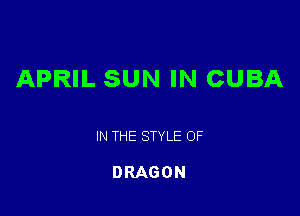 APRIL SUN IN CUBA

IN THE STYLE OF

DRAGON