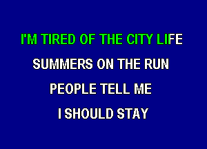 I'M TIRED OF THE CITY LIFE
SUMMERS ON THE RUN
PEOPLE TELL ME
I SHOULD STAY