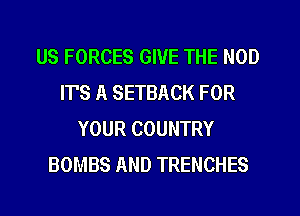 US FORCES GIVE THE NOD
IT'S A SETBACK FOR
YOUR COUNTRY
BOMBS AND TRENCHES