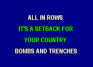 ALL IN ROWS
IT'S A SETBACK FOR

YOUR COUNTRY
BOMBS AND TRENCHES