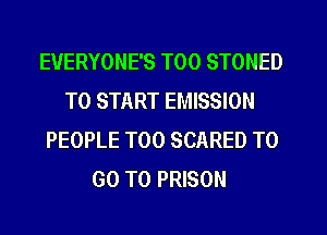 EVERYONE'S T00 STONED
TO START EMISSION
PEOPLE T00 SCARED TO
GO TO PRISON