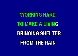 WORKING HARD
TO MAKE A LIVING

BRINGING SHELTER
FROM THE RAIN