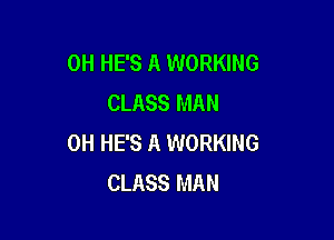 0H HE'S A WORKING
CLASS MAN

0H HE'S A WORKING
CLASS MAN