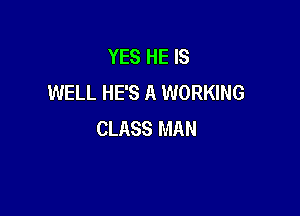 YES HE IS
WELL HE'S A WORKING

CLASS MAN