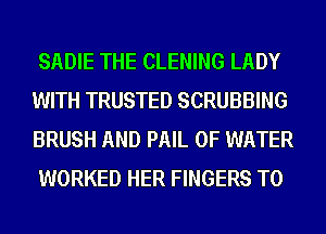 SADIE THE CLENING LADY
WITH TRUSTED SCRUBBING
BRUSH AND PAIL OF WATER

WORKED HER FINGERS T0