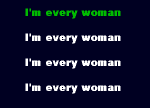 suery woman
I'm every woman

I'm every woman

I'm every wom an