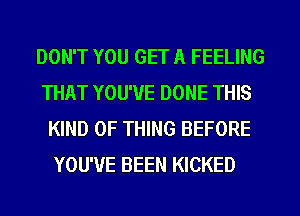 DON'T YOU GET A FEELING

THAT YOU'VE DONE THIS
KIND OF THING BEFORE
YOU'VE BEEN KICKED