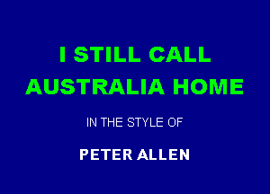 I STILL CALL
AUSTRALIA HOME

IN THE STYLE 0F

PETER ALLEN