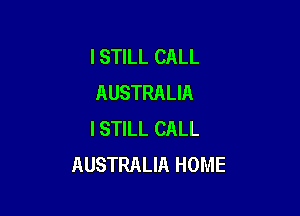 ISTILL CALL
AUSTRALIA

I STILL CALL
AUSTRALIA HOME