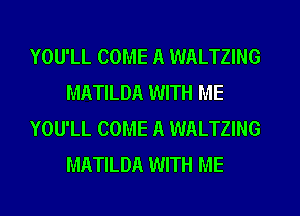 YOU'LL COME A WALTZING
MATILDA WITH ME
YOU'LL COME A WALTZING
MATILDA WITH ME