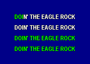 DOIN' THE EAGLE ROCK
DOIN' THE EAGLE ROCK
DOIN' THE EAGLE ROCK
DOIN' THE EAGLE ROCK

g