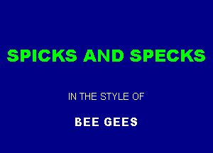 SPICKS AND SPECKS

IN THE STYLE OF

BEE GEES