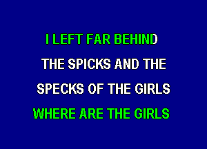 l LEFT FAR BEHIND
THE SPICKS AND THE
SPECKS OF THE GIRLS
WHERE ARE THE GIRLS

g