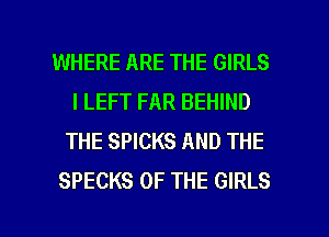 WHERE ARE THE GIRLS
l LEFT FAR BEHIND
THE SPICKS AND THE
SPECKS OF THE GIRLS

g