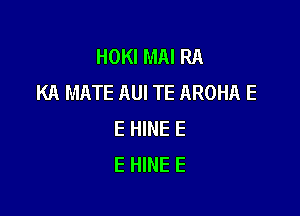 HOKIMAIRA
KA MATE AUI TE AROHA E

E HINE E
E HINE E