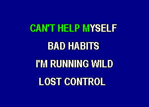 CAN'T HELP MYSELF
BAD HABITS

I'M RUNNING WILD
LOST CONTROL