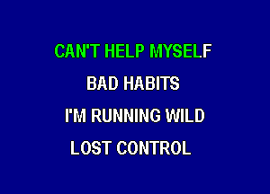 CAN'T HELP MYSELF
BAD HABITS

I'M RUNNING WILD
LOST CONTROL