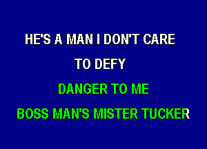 HE'S A MAN I DON'T CARE
T0 DEFY
DANGER TO ME
BOSS MAN'S MISTER TUCKER