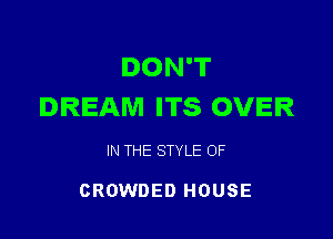 DON'T
DREAM ITS OVER

IN THE STYLE OF

CROWDED HOUSE