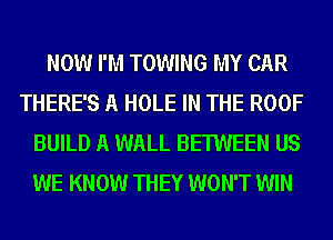 NOW I'M TOWING MY CAR
THERE'S A HOLE IN THE ROOF
BUILD A WALL BETWEEN US

WE KNOW THEY WON'T WIN