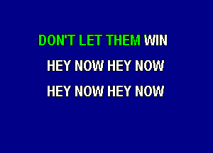 DON'T LET THEM WIN
HEY NOW HEY NOW

HEY NOW HEY NOW