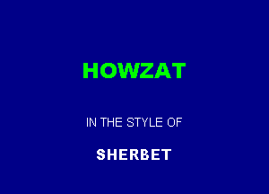 HOWZAT

IN THE STYLE OF

SHERBET