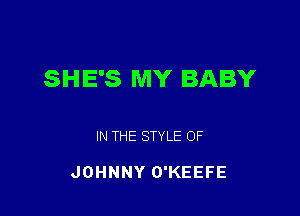 SHE'S MY BABY

IN THE STYLE OF

JOHNNY O'KEEFE