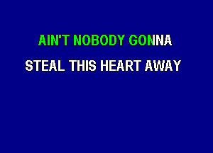 AIN'T NOBODY GONNA
STEAL THIS HEART AWAY