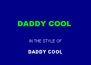 DADDY COOL

IN THE STYLE OF

DADDY COOL